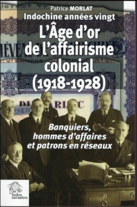 Indochine années vingt : l'âge d'or de l'affairisme colonial (1918-1928). Banquiers, hommes d'affair - Morlat Patrice