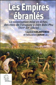 Les empires ébranlés. La colonisation mise en échec, des rives de l'Uruguay à Diên Biên Phu (XVIIe-X - Colantonio Laurent ; Jahan Sébastien