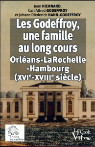 Les Godeffroy, une famille au long cours. (Orléans-La Rochelle-Hambourg) du XVIe au XVIIIe siècle - Hiernard Jean ; Godeffroy Carl Alfred ; Hahn-Godef