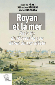 Royan et la mer. De la fin du Moyen Age au début du XIXe siècle - Péret Jacques ; Périsse Sébastien ; Bochaca Michel