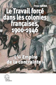 Le travail forcé dans les colonies françaises, 1900-1946. "L'Empire de la contrainte" - Gaida Peter
