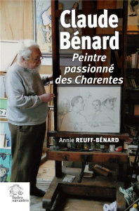 Claude Bénard. Peintre passionné des Charentes - Reuf-Bénard Annie ; Gaillard Florent