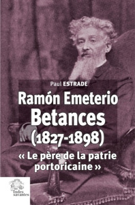 Ramón Emeterio Betances (1827-1898). "Le père de la patrie portoricaine" - Estrade Paul