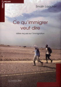 Ce qu'immigrer veut dire. Idées reçues sur l'immigration - Laacher Smaïn