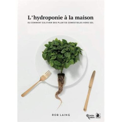 L'hydroponie à la maison. Ou comment cultiver des plantes comestibles hors sol - Laing Rob ; Leprêtre Lucie