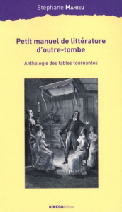 Petit manuel de littérature d'outre-tombe. Anthologie des tables tournantes - Mahieu Stéphane