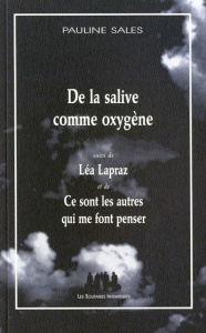 De la salive comme oxygène. Suivi de Léa Lapraz et de Ce sont les autres qui me font penser - Sales Pauline