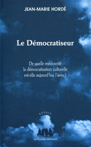 Le Démocratiseur. De quelle médiocrité la démocratisation actuelle est-elle aujourd'hui l'aveu ? - Hordé Jean-Marie