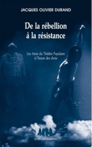 De la rébellion à la résistance. Les Amis du Théâtre Populaire à l'heure des choix - Durand Jacques-Olivier