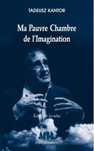 Ma pauvre chambre de l'imagination. Kantor par lui-même - Kantor Tadeusz ; Vido-Rzewuska Marie-Thérèse ; Thi