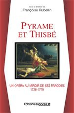 Pyrame et Thisbé. Un opéra au miroir de ses parodies, 1726-1779 - Rubellin Françoise
