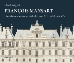 François Mansart. Un architecte artiste au siècle de Louis XIII et Louis XIV - Mignot Claude ; Barreau Joëlle ; Faisant Etienne