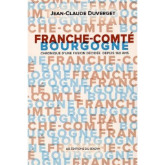 Franche-Comté / Bourgogne. Chronique d'une fusion décidée depuis 160 ans - Duverget Jean-Claude