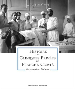 Histoire des cliniques privées de Franche-Comté. Du scalpel au bistouri - Gayet Patrice ; Mantion Georges