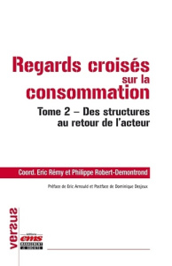 Regards croisés sur la consommation. Tome 2, Des structures au retour de l'acteur - Rémy Eric ; Robert-Demontrond Philippe ; Arnould E