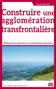 Construire une agglomération transfrontalière. Méthode pour surmonter les contradictions normatives - Mottet Vincent ; Longchamp François