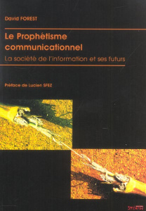 Le Prophétisme communicationnel. La société de l'information et ses futurs - Forest David