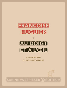 Au doigt et à l'oeil. Autoportrait d'un photographe - Huguier Françoise ; Dereux Valérie