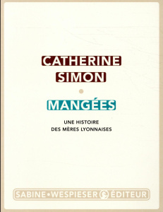 Mangées. Une histoire des mères lyonnaises - Simon Catherine