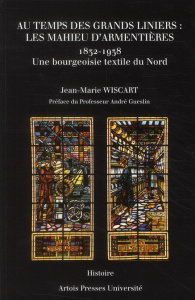Au temps des grands liniers : les Mahieu d'Armentières (1832-1938). Une bourgeoisie textile du Nord - Wiscart Jean-Marie ; Gueslin André