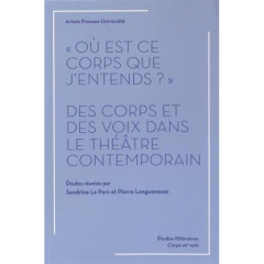 Où est ce corps que j'entends ?. Des corps et des voix dans le théâtre contemporain - Le Pors Sandrine ; Longuenesse Pierre