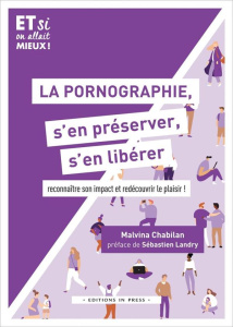 La pornographie, s'en préserver, s'en libérer. Reconnaître son impact et redécouvrir le plaisir ! - Chabilan Malvina ; Landry Sébastien
