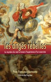 Les anges rebelles. Le mystère du mal à travers l'expérience d'un exorciste - Bamonte Francesco ; Palmero Christiane ; Negri Lui