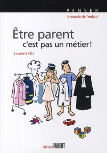Etre parent, c'est pas un métier ! Petit traité éducatif - Ott Laurent
