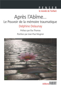 Après l'abîme... Le pouvoir de la mémoire traumatique - Delaunay Delphine ; Thomas Eva ; Mugnier Jean-Paul