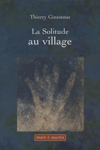 La Solitude au village. Approche micro-historique de la condition féminine au XIXe siècle - Ginestous Thierry