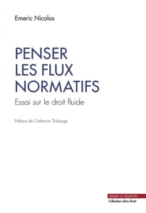 Penser les flux normatifs. Essai sur le droit fluide. Préface de Catherine Thibierge - Nicolas Emeric ; Thibierge Catherine