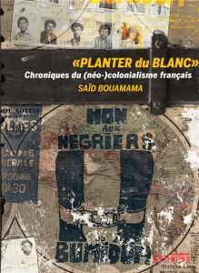 Planter du blanc. Chroniques du (néo-)colonialisme français - Bouamama Saïd