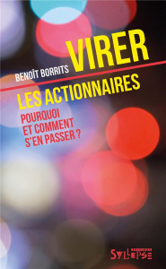 Virer les actionnaires. Pourquoi et comment s'en passer ? - Borrits Benoît