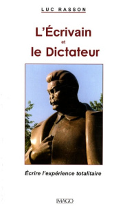 L'Ecrivain et le Dictateur. Ecrire l'expérience totalitaire - Rasson Luc
