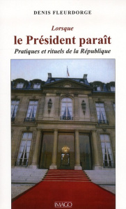 Lorsque le Président paraît. Pratiques et rituels de la République - Fleurdorge Denis