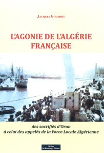 L'agonie de l'Algérie française. Des sacrifiés d'Oran à celui des appelés de la force locale algérie - Goudrot Jacques ; Hamilton Francis