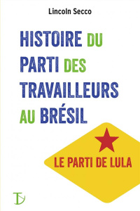 Histoire du Parti des Travailleurs au Brésil - Secco Lincoln ; Salnot Paula ; Pivert Isabelle