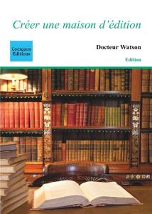 Créer une maison d'édition. 3e édition - WATSON DOCTEUR