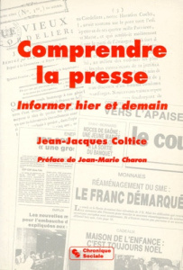 COMPRENDRE LA PRESSE. Informer hier et demain - Coltice Jean-Jacques