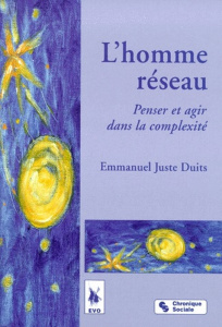 L'HOMME RESEAU. Penser et agir dans la complexité - Duits Emmanuel-Juste
