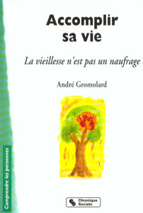Accomplir sa vie. La vieillesse n'est pas un naufrage - Gromolard André