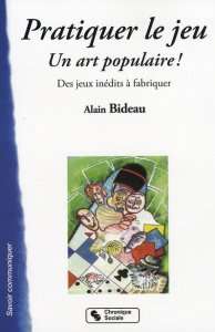 Pratiquer le jeu. Un art populaire ! Des jeux inédits à fabriquer - Bideau Alain