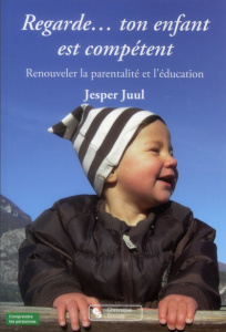 Regarde... ton enfant est compétent. Renouveler la parentalité et l'éducation - Juul Jesper ; Berlioz Christine ; Flink Thullesen