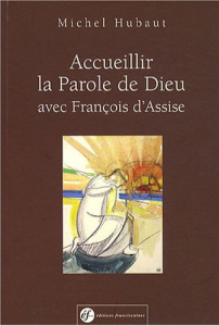 ACCUEILLIR LA PAROLE DE DIEU AVEC FRANCOIS D'ASSISE - MICHEL HUBAUT
