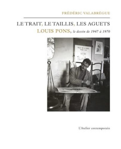 Le trait, le taillis, les aguets. Louis Pons, le dessins de 1947 à 1970 - Valabrègue Frédéric