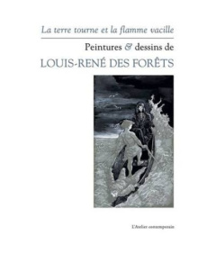 La terre tourne et la flamme vacille. Peintures & dessins de Louis-René des Forêts - des Forêts Guillaume ; Rabaté Dominique ; Bettenco