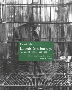 La troisième horloge. Poésies et récits, 1943-1986 - Lebel Robert