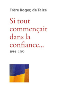 Si tout commençait dans la confiance... 1984-1990 - FRERE ROGER DE TAIZE
