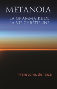 Metanoia. La grammaire de la vie chrétienne - FRERE JOHN DE TAIZE,