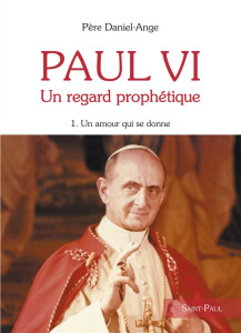Paul VI Un regard prophétique. Tome 1, Un Amour qui se donne - DANIEL-ANGE,